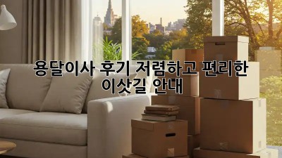 용달이사 후기: 저렴하고 편리한 이삿길 안내
