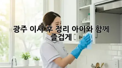 광주 이사 후 정리: 아이와 함께 즐겁게!